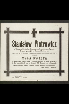 Stanisław Piotrowicz b. wizytator Kuratorium Szkolnego we Lwowie, oraz długoletni dyrektor gimnazjów w Kałaszu i Drohobyczu [...] zmarł dnia 10 maja 1948 r. w Anglii Msza Święta [...] odbędzie się dnia 10 czerwca 1948 r. [...]