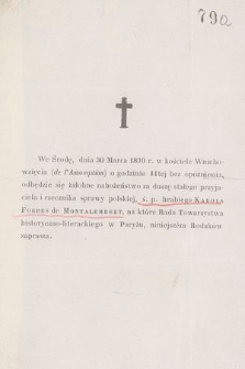 W Środę, dnia 30 Marca 1870 r. w kościele Wniebowzięcia (de l' Assomption) o godzinie 11tej bez opóźnienia, odbędzie się żałobne nabożeństwo za duszę stałego przyjaciela i rzecznika sprawy polskiej, ś. p. hrabiego Karola Forbes Montalembert, na które Rada Towarzystwa historyczno-literackiego w Paryżu, niniejszem Rodaków zaprasza