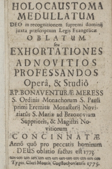 Holocaustoma Medullatum Deo in recognitionem supremi dominij juxta præscriptum Legis Evangelicæ Oblatum seu Exhortationes Ad Novitios Professandos / Opera, & Studio R. P. Bonaventuræ Meress [...] Concinnatæ Anno [...] 1773