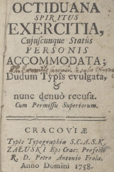 Octiduana Spiritus Exercitia, Cuiuscunque Status Personis Accomodata; Dudum Typis evulgata, & nunc denuo recusa