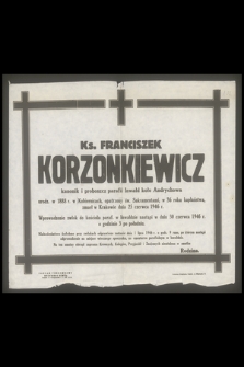 Ks. Franciszek Korzonkiewicz kanonik i proboszcz parafii Inwałd koło Andrychowa urodz. w 1888 r. w Kobiernicach, [...], w 36 roku kapłaństwa, zmarł w Krakowie dnia 25 czerwca 1946 r.