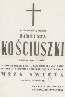 W 150 rocznicę śmierci Tadeusza Kościuszki będzie odprawiona w poniedziałek dnia 16 października 1967 roku o godz. 18 w bazylice metropolitalnej na Wawelu Msza święta [...]
