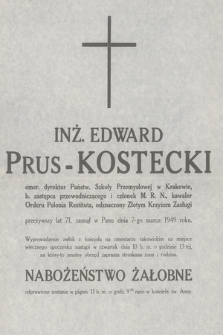 Inż. Edward Prus-Kostecki emer. dyrektor Państw. szkoły Przemysłowej w Krakowie [...] przeżywszy lat 71, zasnął w Panu w dnia 7-go marca 1949 roku