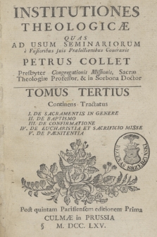 Institutiones Theologicæ Quas Ad Usum Seminariorum e Fusioribus suis Prælectionibus contraxit Petrus Collet .... T. 3, Continens Tractatus: I. De Sacramentis In Genere II. De Baptismo III. De Confirmatione IV. De Eucharistia Et Sacrificio Misse V. De Pænitentia