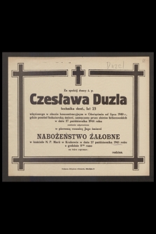 Za spokój duszy ś. p. Czesława Duzla technika dent., lat 23 więzionego w obozie koncentracyjnym w Oświęcimiu od lipca 1940 r., gdzie poniósł bohaterską śmierć, zamęczony przez zbirów hitlerowskich w dniu 27 października 1944 roku zostanie odprawione w pierwszą rocznicę Jego śmierci nabożeństwo żałobne [...] 27 października 1945 roku […]