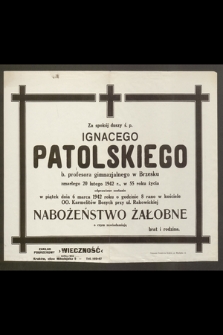 Za spokój duszy ś. p. Ignacego Patolskiego b. profesora gimnazjalnego w Brzesku zmarłego 20 lutego 1942 r. [...]