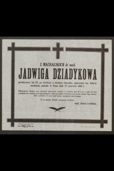 Z Machalskich dr med. Jadwiga Dziadykowa przeżywszy lat 50 [...] zasnęła w Panu dnia 27 czerwca 1949 r.