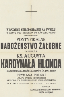 W Bazylice Metropolitalnej na Wawelu w sobotę dnia 6 Listopada 1948 r. o godz. 9 rano odprawione będzie Nabożeństwo Żałobne za duszę ś. p. Ks, Augusta kardynała Hlonda ze zgromadzenia Księży Salezjanów św. Jana Bosko Prymasa Polski Legata Stolicy Apostolskiej Metropolity Gnieźnieńskiego i Warszawskiego [...]