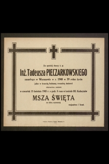 Za spokój duszy ś. p. inż. Tadeusza Pieczarkowskiego zmarłego w Warszawie w r. 1940 w 39 roku życia jako w trzecią bolesną rocznicę śmierci odprawione zostanie w czwartek 15 kwietnia 1943 r. o godz. 8 rano w kościele OO. Kapucynów Msza Święta [...]