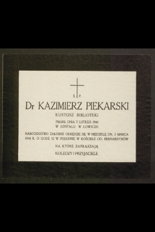 Ś. P. dr Kazimierz Piekarski kustosz Biblioteki Zmarł dnia 7 lutego 1944 r. w szpitalu w Łowiczu Nabożeństwo żałobne odbędzie się [...] 5 marca 1944 r. [...] zapraszają koledzy i przyjaciele