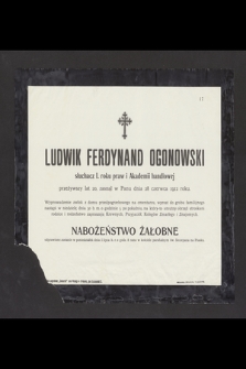 Ludwik Ferdynand Ogonowski, słuchacz I. roku praw i Akademii handlowej, przeżywszy lat 20, zasnął w Panu dnia 28 czerwca 1912 roku