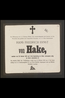 Das Offizierskorps [...] gibt Nachricht von dem Hinscheiden ihres geliebten und hochgeachteten Kameraden, des k. k. Herrn OberIieutnants Hans Friedrich Ernst von Hake, welcher am 23. Februar 1876 [...] im 35ten Lebensjahre selig im Herrn entschlafen ist [...]