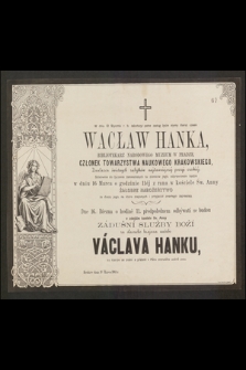 W dniu 12 stycznia r. b. zakończył pełne zasług życie słynny literat czeski Wacław Hanka [...]. Stosownie do życzenia zamieszkałych tu ziomków jego, odprawionem będzie w dniu 16 Marca o godzinie 11éj [...] żałobne nabożeństwo za duszę jego [...] Kraków dnia 10 Marca 1861 r.