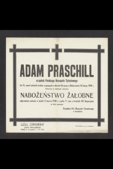 Adam Praschill urzędnik Polskiego Monopolu Tytoniowego [...] zmarł [...] w Bukareszcie 16 lutego 1940 r. [...] Nabożeństwo żałobne odprawione zostanie w piątek 15 marca 1940 r. o godz. 7.30 rano w kościele OO Kapucynów na które zapraszają Urzędnicy Pol. Monopolu Tytoniowego w Krakowie