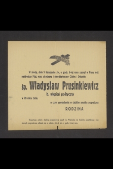 W środę, dnia 5 listopada r. b., o godz. 6-tej rano zasnął w Panu mój najdroższy mąż, nasz ukochany i nieodżałowany Ojciec i Dziadek śp. Władysław Prusinkiewicz b. więzień polityczny [...]