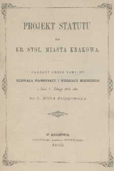 Projekt statutu dla Kr. Stoł. Miasta Krakowa : ułożony przez komitet, uchwałą Magistratu i Wydziału miejskiego z dnia 8. Lutego 1863 roku do L. 2094 delegowany