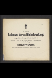 Za duszę ś. p. Tadeusz Skarbka Michałowskiego urodzonego na Ukrainie w r. 1858, zmarłego w San Remo dnia 3 listopada 1882 roku odprawi się w sobotę dnia 18go listopada 1882 roku [...] nabożeństwo żałobne [...]