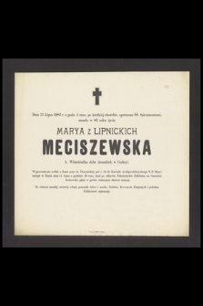 Dnia 12 lipca 1882 r. [...] zmarła w 82 roku życia Marya z Lipnickich Meciszewska b. właścicielka dóbr w Galicyi [...]