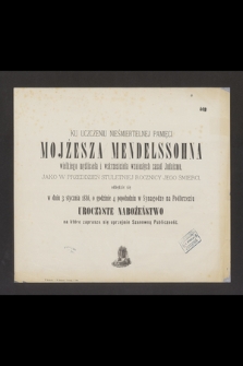 Ku uczczeniu nieśmiertelnej pamięci Mojżesza Mendelssohna [...], jako w przeddzień stuletniej rocznicy jego śmierci, odbędzie się w dniu 3 stycznia 1886 [...] uroczyste nabożeństwo [...]