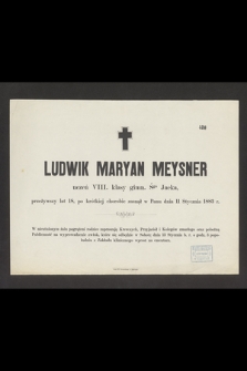 Ludwik Maryan Meysner uczeń VIII. klasy gimn. śgo Jacka, przeżywszy lat 18, po krótkiej chorobie zasnął w Panu dnia 11 stycznia 1883 r. [...]