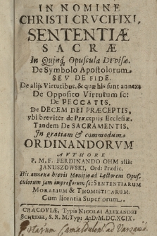 Sententiæ Sacræ In Quinq[ue] Opuscula Divisæ : De Symbolo Apostolorum Sev De Fide : De alijs Virtutibus [...] De Opposito Virtutum sc[ilicet] : De Peccatis : De Decem Dei Præceptis, vbi breviter De Præceptis Ecclesiæ : Tandem De Sacramentis, Jn gratiam & commodum Ordinandorvm