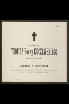 Za spokój duszy ś. p. Teofila Poray Kuczewskiego zmarłego dnia 14 Czerwca 1881 r. odprawi się nabożeństwo żałobne [...]