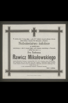 W niedzielę dnia 17 lutego 1946 r. [...] odbędzie się przed głównym ołtarzem Matki Boskiej w kościele OO. Reformatów w Krakowie Nabożeństwo żałobne za spokój duszy rozstrzelanego dnia 26 sierpnia 1944 r. przez okupanta niemieckiego w Warszawie w 60-tym roku życia ś.p. Dra Tadeusza Rawicz Mikułowskiego więźnia Oświęcimia i Pawiaka [...]