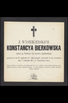 Z Wysiekierskich Konstancya Bierkowska wdowa po Profesorze Uniwersytetu Jagiellońskiego przeżywszy lat 62, [...] przeniosła się do wieczności dnia 5 Listopada 1891 r. w Węgierskiej Górce