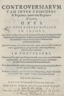 Controversiarvm Tam Inter Episcopos & Regulares, quam inter Regulares & Laicos, Opvs In Dvas Partes Divisvm : In Priori, Quidquid ex Sacri Concilij Tridentini Decretis, Constitutionibus Summorum Pontificum & determinationibus Apostolicis, de suis fontibus verbatim exscriptis, Ordinariæ Iurisdictioni tribuitur [...] In Posteriori, Controuersiæ, quæ inter Regulares & Laicos, circa acquisitionem, retentionem & recuperationem bonorum, mouentur in omni foro, accuratissime enucleantur, Cum Indicibus locupletissimis [...]. P. 1