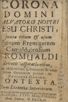 Corona Domini Salvatoris Nostri Iesu Christi : juxta ritum & usum Patrum Eremitarum Camaldulensium S. Romualdi devotis aspirationibus, cum additamento Litaniarum & variarum Orationum piarum de Passione Domini, Contexta