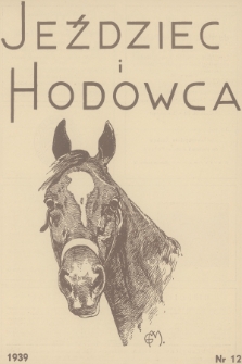 Jeździec i Hodowca : organ Tow. Zachęty do Hodowli Koni w Polsce, Tow. Hodowli Konia Arabskiego, Polskiego Związku Jeździeckiego, Naczelnej Organizacji Związków Hodowli Koni w Polsce. R.18, 1939, nr 12