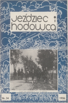 Jeździec i Hodowca : organ Tow. Zachęty do Hodowli Koni w Polsce, Tow. Hodowli Konia Arabskiego, Polskiego Związku Jeździeckiego, Naczelnej Organizacji Związków Hodowli Koni w Polsce. R.15, 1936, nr 34