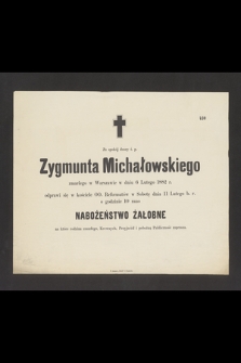 Za spokój duszy ś. p. Zygmunta Michałowskiego zmarłego w Warszawie w dniu 6 lutego 1882 odprawi się [...] nabożeństwo żałobne [...]