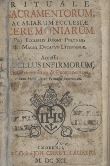 Rituale Sacramentorum Ac Aliarum Ecclesiæ Ceremoniarum : Pro Ecclesiis Regni Poloniæ Et Magni Dvcatvs Lithvaniæ. Accessit Libellus Infirmorum, Benedictionum & Exorcismorum [...]