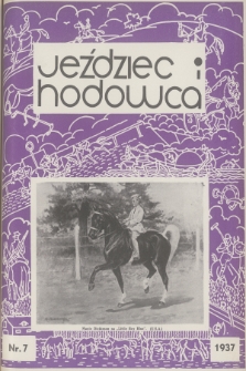 Jeździec i Hodowca : organ Tow. Zachęty do Hodowli Koni w Polsce, Tow. Hodowli Konia Arabskiego, Polskiego Związku Jeździeckiego, Naczelnej Organizacji Związków Hodowli Koni w Polsce. R.16, 1937, nr 7