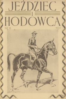 Jeździec i Hodowca : organ Tow. Zachęty do Hodowli Koni w Polsce, Tow. Hodowli Konia Arabskiego, Polskiego Związku Jeździeckiego, Naczelnej Organizacji Związków Hodowli Koni w Polsce. R.16, 1937, nr 16