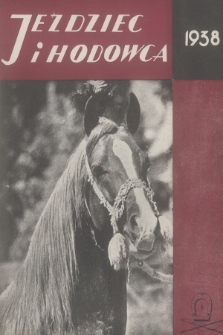 Jeździec i Hodowca : organ Tow. Zachęty do Hodowli Koni w Polsce, Tow. Hodowli Konia Arabskiego, Polskiego Związku Jeździeckiego, Naczelnej Organizacji Związków Hodowli Koni w Polsce. R.17, 1938, nr 9
