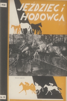 Jeździec i Hodowca : organ Tow. Zachęty do Hodowli Koni w Polsce, Tow. Hodowli Konia Arabskiego, Polskiego Związku Jeździeckiego, Naczelnej Organizacji Związków Hodowli Koni w Polsce. R.17, 1938, nr 13