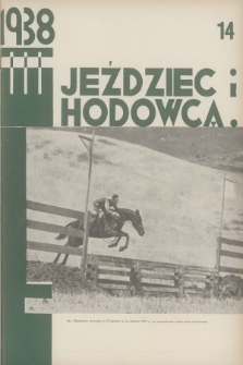 Jeździec i Hodowca : organ Tow. Zachęty do Hodowli Koni w Polsce, Tow. Hodowli Konia Arabskiego, Polskiego Związku Jeździeckiego, Naczelnej Organizacji Związków Hodowli Koni w Polsce. R.17, 1938, nr 14