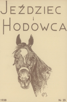 Jeździec i Hodowca : organ Tow. Zachęty do Hodowli Koni w Polsce, Tow. Hodowli Konia Arabskiego, Polskiego Związku Jeździeckiego, Naczelnej Organizacji Związków Hodowli Koni w Polsce. R.17, 1938, nr 25