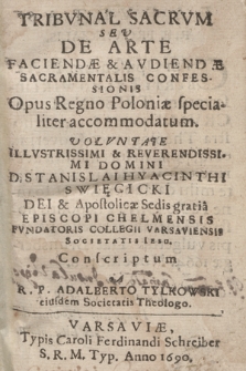 Tribvnal Sacrvm Sev De Arte Faciendæ & Avdiendæ Sacramentalis Confessionis Opus Regno Poloniæ specialiter accommodatum : Volvntate Illvstrissimi [...] D. Stanislai Hyacinthi Swięcicki Dei & Apostolicae Sedis gratia Episcopi Chelmensis Fvndatoris Collegii Varsaviensis Societatis Iesu