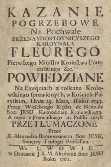 Kazanie Pogrzebowe Na Pochwałę Przenaydostoynieyszego Kardynała Fleurego Pierwszego Ministra Królestwa Francuskiego &c. / Powiedziane Na Exequiach z roskazu Krolewskiego sprawionych, w Kościele Paryskim, Dnia 25. Maia, Roku 1743. Przez Wielebnego Xiędza de Neuville Soc: Jesu Kaznodzieię Krolewskiego. A teraz z Francuskiego na Polski ięzyk Przetlumaczone Przez X. Alexandra Brodowskiego Soc: Jesu, Swiętey Teologii Professora