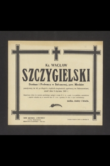 Ks. Wacław Szczygielski Dziekan i Proboszcz w Sułoszowej, pow. Miechów przeżywszy lat 46 [...] zmarł dnia 8 stycznia 1945 r. [...]