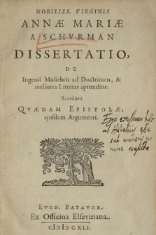 Nobiliss. Virginis Annæ Mariæ A Schvrman Dissertatio, De Ingenii Muliebris ad Doctrinam, & meliores litteras aptitudine. Accedunt Qvædam Epistolæ, ejusdem Argumenti