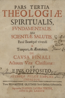 Theologia Spiritualis Fundamentalis, Seu Scientiae Salutis [...]. P. 3 De Causa Finali Actuum Vitae Christianae Et Ejus Oppositio