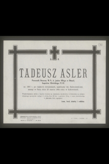 Ś. P. Tadeusz Asler porucznik rezerwy W. P., b. jeniec Oflagu w Dössel, inspektor Gliwickiego P.I.E. ur. 1907 r. [...] zasnął w Panu dnia 26 marca 1964 roku w Katowicach