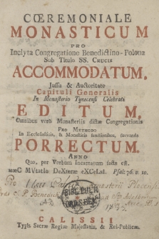 Cœremoniale Monasticum : pro Inclyta Congregatione Benedictino-Polona Sub Titulo SS. Crucis accommodatum / Jussu & Auctoritate Capituli Generalis In Monasterio Tynecensi Celebrati Editum, Omnibus vero Monasteriis dictæ Congregationis Pro Methodo In Ecclesiasticis, & Monasticis functionibus, servanda Porrectum. Anno Quo, per Verbum Incarnatum Facta est.haeC MVtatIo DeXteræ eXCeLsI