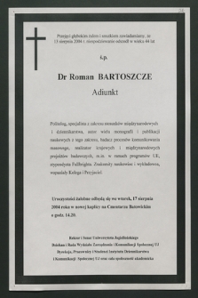 Przejęci głębokim żalem i smutkiem zawiadamiamy, że 13 sierpnia 2004 r. niespowdziewanie odszedł w wieku 44 lat ś. p. Dr. Roman Bartoszcze Adiunkt [...]
