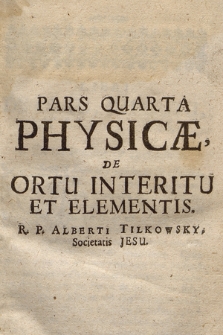Pars Quarta Physicæ, De Ortu Interitu Et Elementis / R. P. Adalberti Societatis Jesu