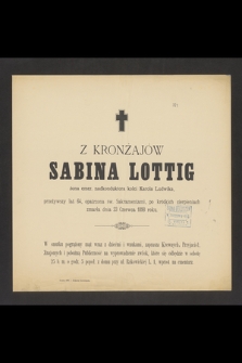 Sabina z Kronżajów Lottig : żona emer. nadkonduktora kolei Karola Ludwika, [...] zmarła dnia 23 Czerwca 1898 roku